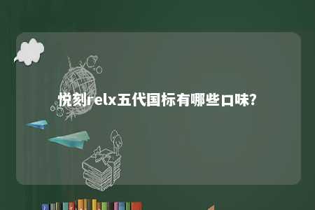 悦刻relx五代国标有哪些口味？ 